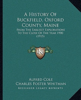 A History Of Buckfield, Oxford County, Maine: From The Earliest Explorations To The Close Of The Year 1900 (1915)
