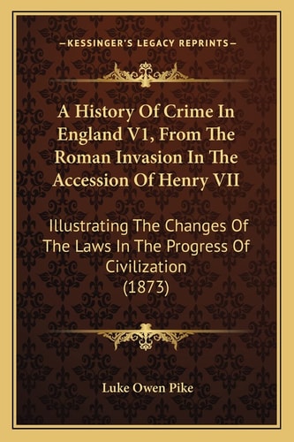 A History Of Crime In England V1, From The Roman Invasion In The Accession Of Henry VII: Illustrating The Changes Of The Laws In The Progress Of Civilization (1873)