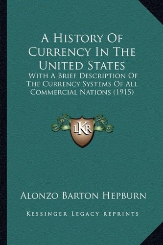 A History Of Currency In The United States: With A Brief Description Of The Currency Systems Of All Commercial Nations (1915)