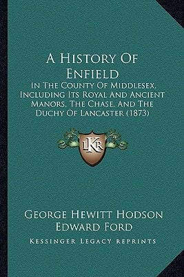 A History Of Enfield: In The County Of Middlesex, Including Its Royal And Ancient Manors, The Chase, And The Duchy Of Lancaster (1873)