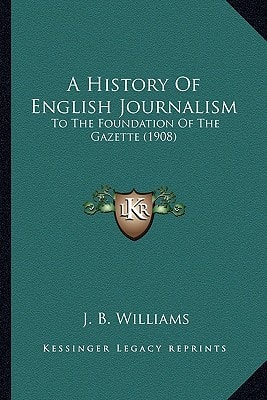 A History Of English Journalism: To The Foundation Of The Gazette (1908)