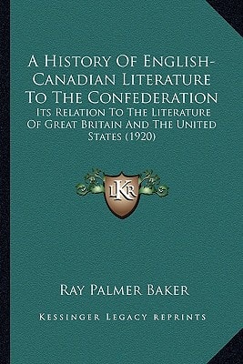 A History Of English-Canadian Literature To The Confederation: Its Relation To The Literature Of Great Britain And The United States (1920)