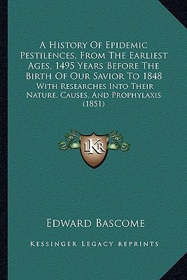 A History Of Epidemic Pestilences, From The Earliest Ages, 1495 Years Before The Birth Of Our Savior To 1848: With Researches Into Their Nature, Causes, And Prophylaxis (1851)
