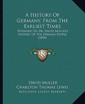 A History Of Germany, From The Earliest Times: Founded On Dr. David Muller's History Of The German People (1894)