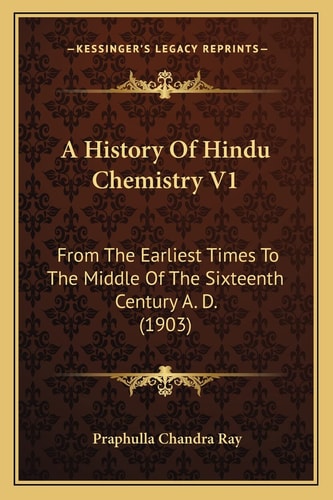 A History Of Hindu Chemistry V1: From The Earliest Times To The Middle Of The Sixteenth Century A. D. (1903)