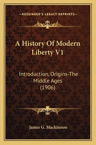 A History Of Modern Liberty V1: Introduction, Origins-The Middle Ages (1906)