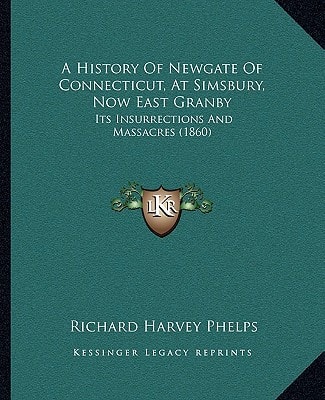 A History Of Newgate Of Connecticut, At Simsbury, Now East Granby: Its Insurrections And Massacres (1860)