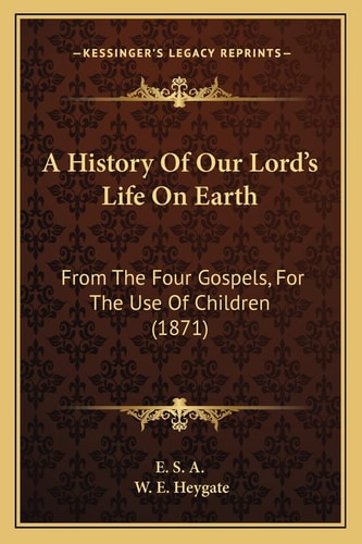 A History Of Our Lord's Life On Earth: From The Four Gospels, For The Use Of Children (1871)