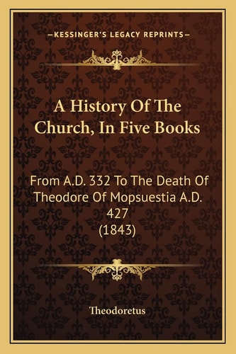 A History Of The Church, In Five Books: From A.D. 332 To The Death Of Theodore Of Mopsuestia A.D. 427 (1843)