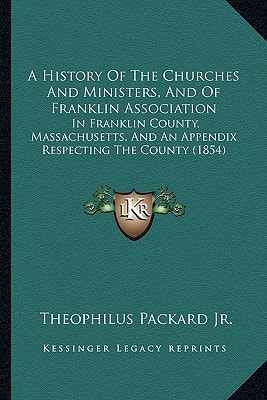 A History Of The Churches And Ministers, And Of Franklin Association: In Franklin County, Massachusetts, And An Appendix Respecting The County (1854)