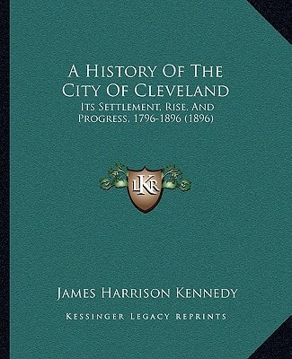 A History Of The City Of Cleveland: Its Settlement, Rise, And Progress, 1796-1896 (1896)