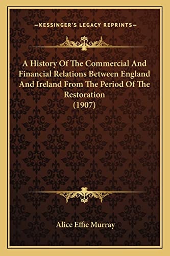 A History Of The Commercial And Financial Relations Between England And Ireland From The Period Of The Restoration (1907)