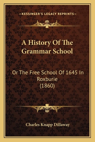 A History Of The Grammar School: Or The Free School Of 1645 In Roxburie (1860)