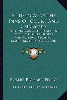 A History Of The Inns Of Court And Chancery: With Notices Of Their Ancient Discipline, Rules, Orders, And Customs, Readings, Moots, Masques, Revels, And Entertainments (1848)