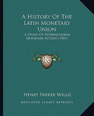 A History Of The Latin Monetary Union: A Study Of International Monetary Action (1901)