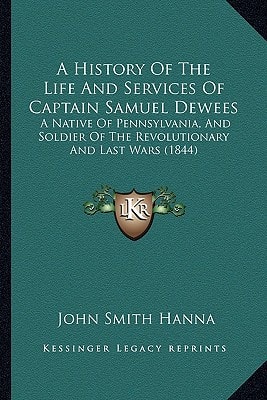 A History Of The Life And Services Of Captain Samuel Dewees: A Native Of Pennsylvania, And Soldier Of The Revolutionary And Last Wars (1844)