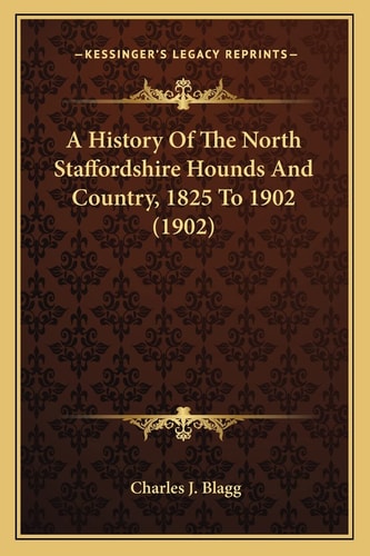 A History Of The North Staffordshire Hounds And Country, 1825 To 1902 (1902)