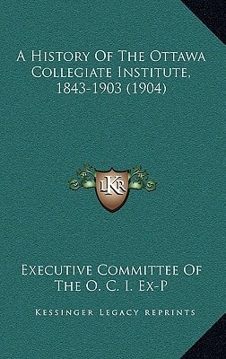 A History Of The Ottawa Collegiate Institute, 1843-1903 (1904)