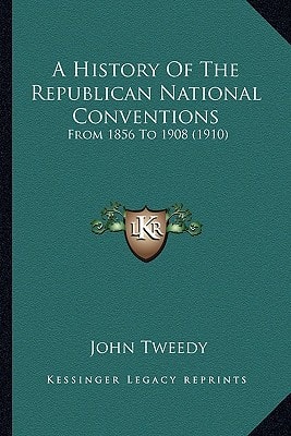 A History Of The Republican National Conventions: From 1856 To 1908 (1910)