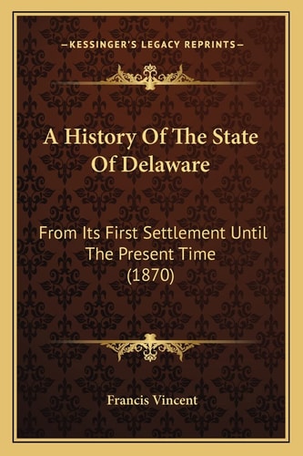 A History Of The State Of Delaware: From Its First Settlement Until The Present Time (1870)