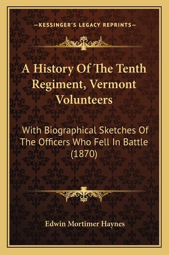 A History Of The Tenth Regiment, Vermont Volunteers: With Biographical Sketches Of The Officers Who Fell In Battle (1870)