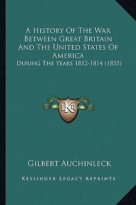 A History Of The War Between Great Britain And The United States Of America: During The Years 1812-1814 (1855)