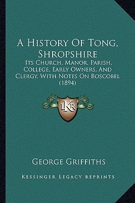 A History Of Tong, Shropshire: Its Church, Manor, Parish, College, Early Owners, And Clergy, With Notes On Boscobel (1894)