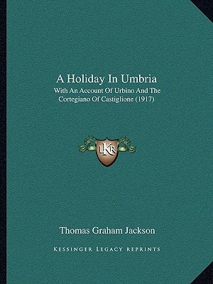A Holiday In Umbria: With An Account Of Urbino And The Cortegiano Of Castiglione (1917)