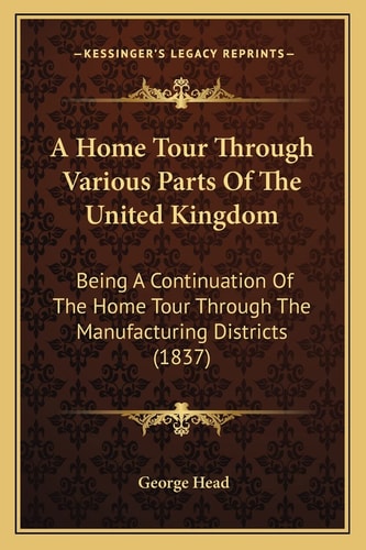 A Home Tour Through Various Parts Of The United Kingdom: Being A Continuation Of The Home Tour Through The Manufacturing Districts (1837)