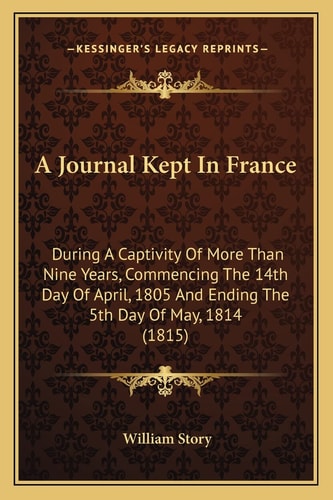 A Journal Kept In France: During A Captivity Of More Than Nine Years, Commencing The 14th Day Of April, 1805 And Ending The 5th Day Of May, 1814 (1815)
