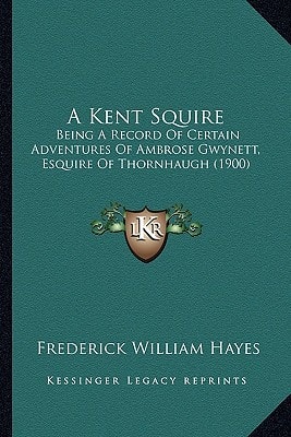 A Kent Squire: Being A Record Of Certain Adventures Of Ambrose Gwynett, Esquire Of Thornhaugh (1900)