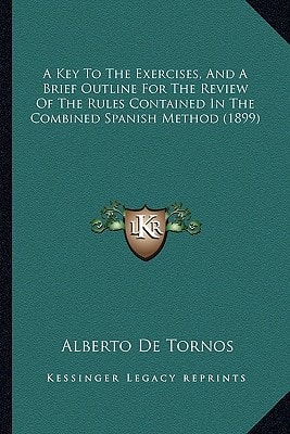 A Key To The Exercises, And A Brief Outline For The Review Of The Rules Contained In The Combined Spanish Method (1899)