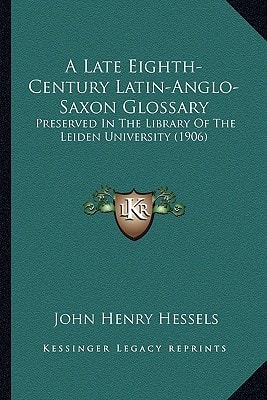 A Late Eighth-Century Latin-Anglo-Saxon Glossary: Preserved In The Library Of The Leiden University (1906)