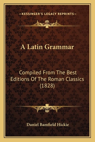 A Latin Grammar: Compiled From The Best Editions Of The Roman Classics (1828)