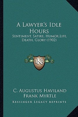 A Lawyer's Idle Hours: Sentiment, Satire, Humor,Life, Death, Glory (1902)