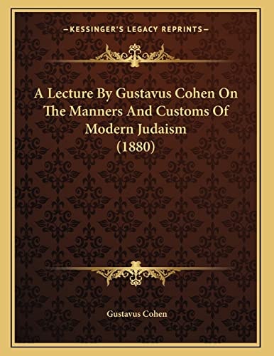 A Lecture By Gustavus Cohen On The Manners And Customs Of Modern Judaism (1880)
