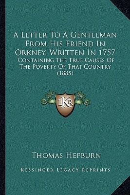 A Letter To A Gentleman From His Friend In Orkney, Written In 1757: Containing The True Causes Of The Poverty Of That Country (1885)