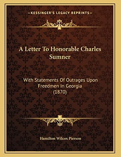 A Letter To Honorable Charles Sumner: With Statements Of Outrages Upon Freedmen In Georgia (1870)