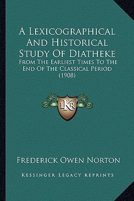 A Lexicographical And Historical Study Of Diatheke: From The Earliest Times To The End Of The Classical Period (1908)