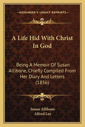 A Life Hid With Christ In God: Being A Memoir Of Susan Allibone, Chiefly Compiled From Her Diary And Letters (1856)