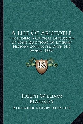 A Life Of Aristotle: Including A Critical Discussion Of Some Questions Of Literary History Connected With His Works (1839)