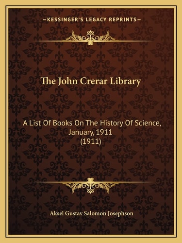 The John Crerar Library: A List Of Books On The History Of Science, January, 1911 (1911)