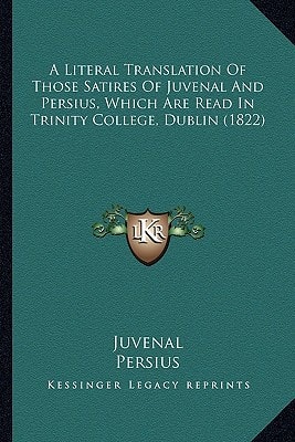 A Literal Translation Of Those Satires Of Juvenal And Persius, Which Are Read In Trinity College, Dublin (1822)
