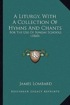 A Liturgy, With A Collection Of Hymns And Chants: For The Use Of Sunday Schools (1860)