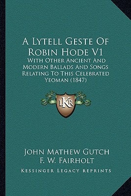 A Lytell Geste Of Robin Hode V1: With Other Ancient And Modern Ballads And Songs Relating To This Celebrated Yeoman (1847)