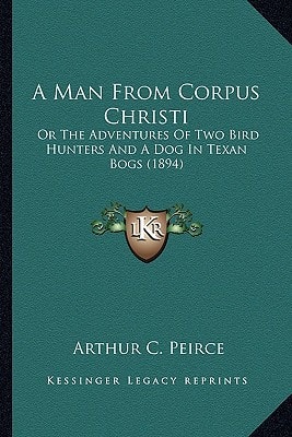 A Man From Corpus Christi: Or The Adventures Of Two Bird Hunters And A Dog In Texan Bogs (1894)