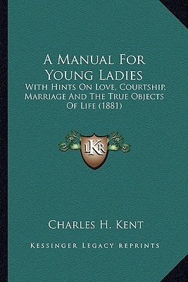 A Manual For Young Ladies: With Hints On Love, Courtship, Marriage And The True Objects Of Life (1881)