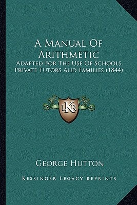 A Manual Of Arithmetic: Adapted For The Use Of Schools, Private Tutors And Families (1844)