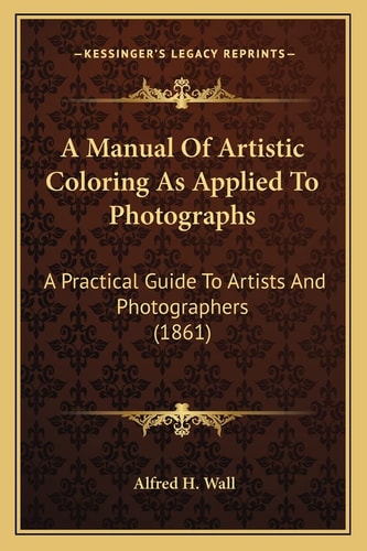 A Manual Of Artistic Coloring As Applied To Photographs: A Practical Guide To Artists And Photographers (1861)