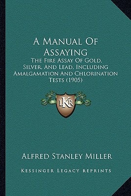 A Manual Of Assaying: The Fire Assay Of Gold, Silver, And Lead, Including Amalgamation And Chlorination Tests (1905)